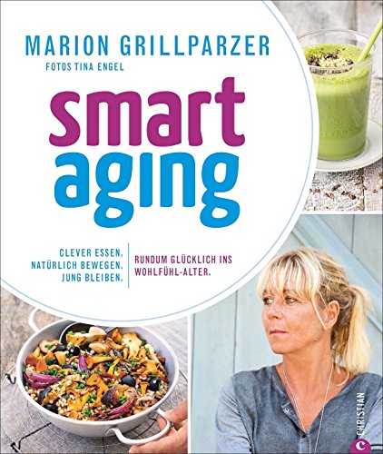 Anti-Aging Food: Smart Aging. Der neue Trend! Clever essen. Natürlich bewegen. Jung bleiben. Rundum glücklich ins Wohlfühl-Alter. Das Superfood-Kochbuch für Genießer.