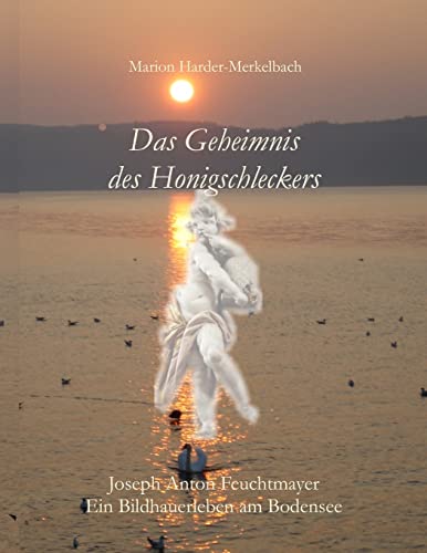 Das Geheimnis des Honigschleckers: Ein Bildhauerleben am Bodensee von Mhm