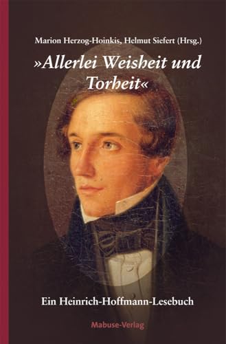 'Allerlei Weisheit und Torheit'. Ein Heinrich-Hoffmann-Lesebuch zum 200. Geburtstag des berühmten Frankfurter Arztes und Kinderbuchautors von Mabuse-Verlag