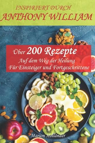 INSPIRIERT DURCH ANTHONY WILLIAM -Über 200 Rezepte- Auf dem Weg der Heilung -Für Einsteiger und Fortgeschrittene-