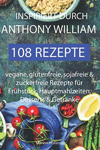 Inspiriert durch Anthony William - 108 Rezepte -Vegane, glutenfreie, sojafreie & zuckerfreie Rezepte für Frühstück, Hauptmahlzeiten, Desserts & Getränke