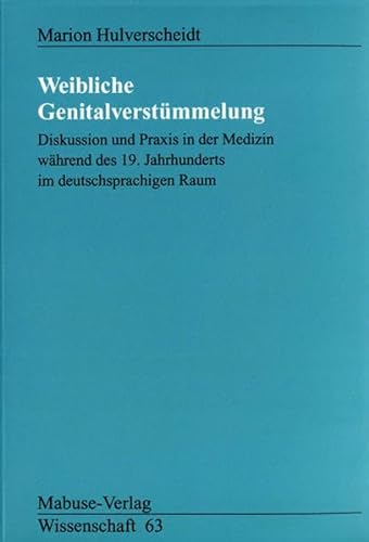 Weibliche Genitalverstümmelung. Diskussion und Praxis in der Medizin während des 19. Jahrhunderts im deutschsprachigen Raum (Mabuse-Verlag Wissenschaft)