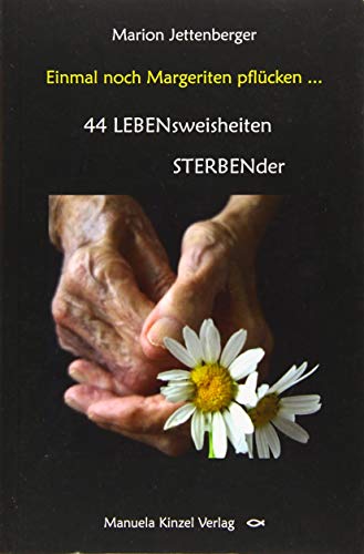 Einmal noch Margeriten pflücken ...: 44 LEBENsweisheiten STERBENder von Kinzel, Manuela Verlagsgr