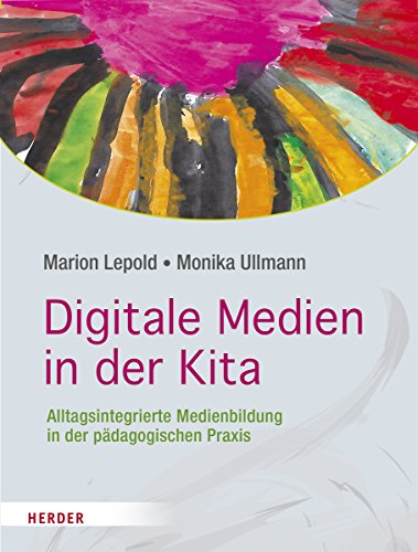 Digitale Medien in der Kita: Alltagsintegrierte Medienbildung in der pädagogischen Praxis von VERLAG HERDER GMBH