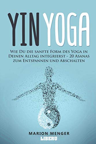 Yin Yoga: Wie Du die sanfte Form des Yoga in Deinen Alltag integrierst - 20 Asanas zum Entspannen und Abschalten Yin Yoga: Wie Du die sanfte Form des Yoga in Deinen Alltag integrierst - 20 Asanas zum Entspannen und Abschalten