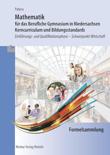 Mathematik für das Berufliche Gymnasium in Niedersachsen: Kerncurriculum und Bildungsstandards - Einführungs- und Qualifikationsphase Schwerpunkt Wirtschaft - Formelsammlung