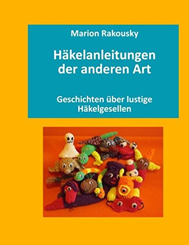 Häkelanleitungen der anderen Art: Geschichten über lustige Häkelgesellen