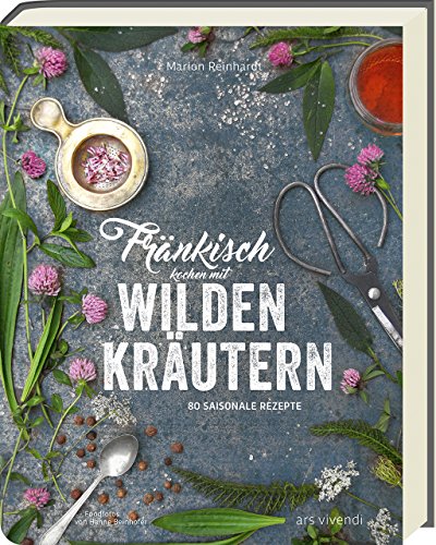 Fränkisch kochen mit wilden Kräutern: 80 saisonale Rezepte von Ars Vivendi