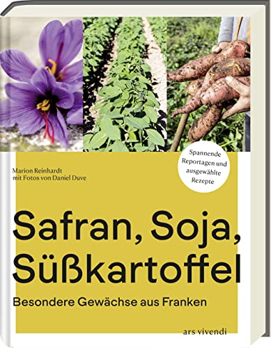 Safran, Soja, Süßkartoffel: Kulinarische Vielfalt aus Franken - Ein Kochbuch für besondere Gewächse und genussvolle Entdeckungen: Besondere Gewächse aus Franken - Kochbuch von Ars Vivendi