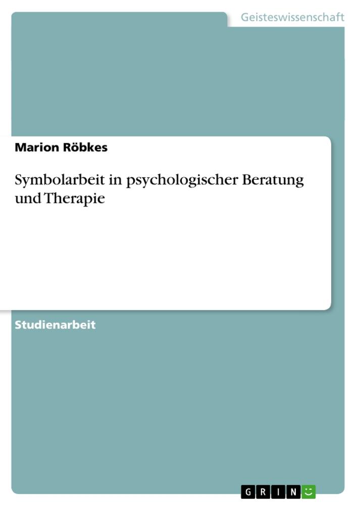 Symbolarbeit in psychologischer Beratung und Therapie von GRIN Verlag