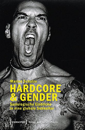 Hardcore & Gender: Soziologische Einblicke in eine globale Subkultur (Kultur und soziale Praxis)
