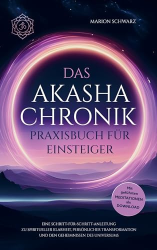 Das Akasha-Chronik Praxisbuch für Einsteiger: Eine Schritt-für-Schritt-Anleitung zu spiritueller Klarheit, persönlicher Transformation und den Geheimnissen des Universums