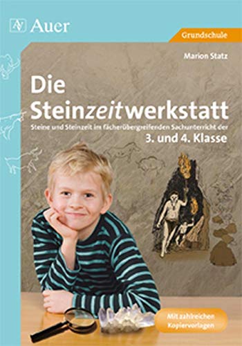 Die Steinzeitwerkstatt: Steine und Steinzeit im fächerübergreifenden Sachunterricht (3. und 4. Klasse): Steine und Steinzeit im fächerübergreifenden Sachunterricht der 3. und 4. Klasse