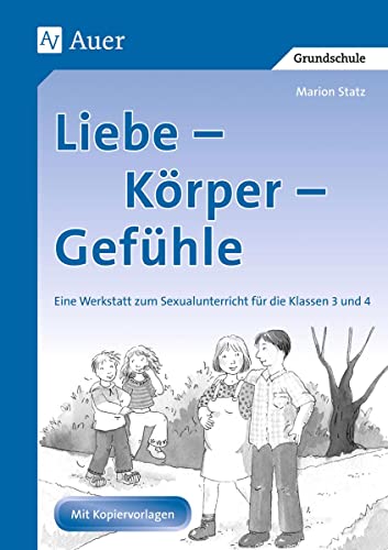 Liebe, Körper, Gefühle: Eine Werkstatt zum Sexualunterricht (3. und 4. Klasse): Eine Werkstatt zum Sexualunterricht in der 3. und 4. Jahrgangsstufe von Auer Verlag i.d.AAP LW