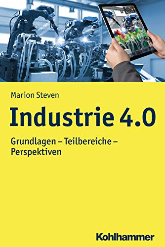 Industrie 4.0: Grundlagen - Teilbereiche - Perspektiven (Moderne Produktion)