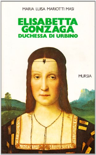 Elisabetta Gonzaga duchessa di Urbino nello splendore e negli intrighi del Rinascimento (Grande Universale Mursia. Storia e documenti) von Mursia