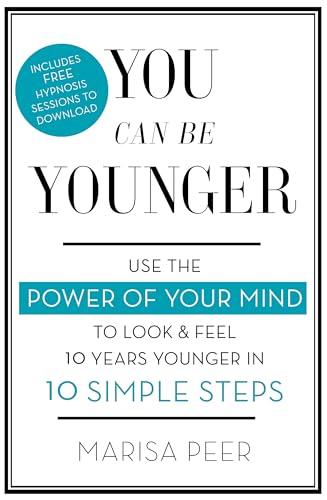 You Can Be Younger: Use the power of your mind to look and feel 10 years younger in 10 simple steps