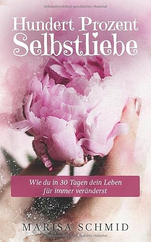 Hundert Prozent Selbstliebe: Wie du in 30 Tagen dein Leben für immer veränderst Hundert Prozent Selbstliebe: Wie du in 30 Tagen dein Leben für immer veränderst