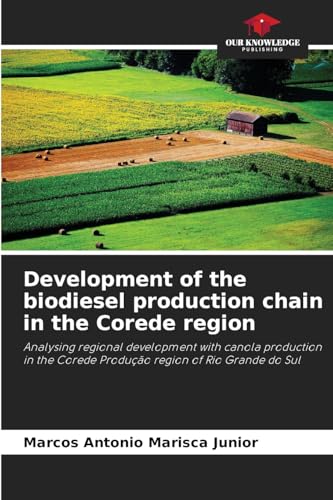 Development of the biodiesel production chain in the Corede region: Analysing regional development with canola production in the Corede Produção region of Rio Grande do Sul von Our Knowledge Publishing