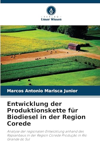 Entwicklung der Produktionskette für Biodiesel in der Region Corede: Analyse der regionalen Entwicklung anhand des Rapsanbaus in der Region Corede Produção in Rio Grande do Sul von Verlag Unser Wissen