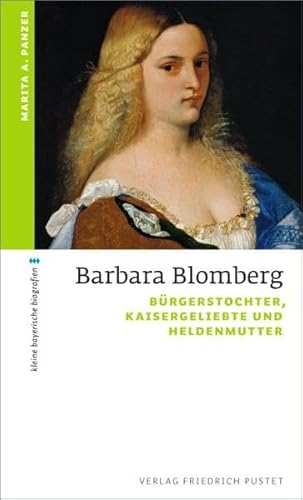 Barbara Blomberg: Bürgerstochter, Kaisergeliebte und Heldenmutter (kleine bayerische biografien)