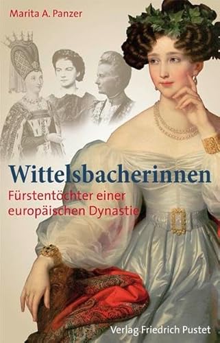Wittelsbacherinnen: Fürstentöcher einer europäischen Dynastie (Bayerische Geschichte) von Pustet, Friedrich GmbH