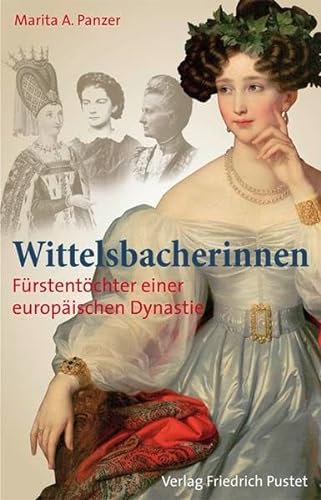 Wittelsbacherinnen: Fürstentöcher einer europäischen Dynastie (Bayerische Geschichte)