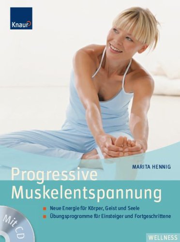 Progressive Muskelentspannung: Neue Energie für Körper, Geist und Seele Übungsprogramme für Einsteiger, Fortgeschrittene und Kinder
