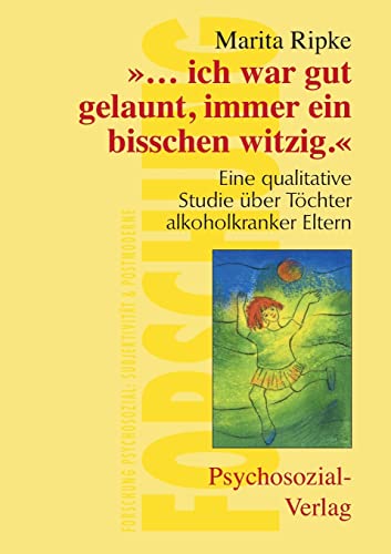 ''.... ich war gut gelaunt, immer ein bißchen witzig''. Eine qualitative Studie über Töchter alkoholkranker Eltern (Forschung psychosozial)