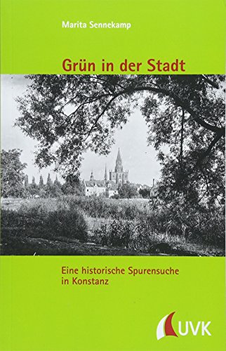 Grün in der Stadt. Eine historische Spurensuche in Konstanz (Kleine Schriftenreihe des Stadtarchivs Konstanz) von UVK