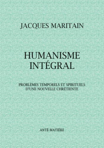 HUMANISME INTÉGRAL: Problèmes temporels et spirituels d'une nouvelle chrétienté von Anté-Matière