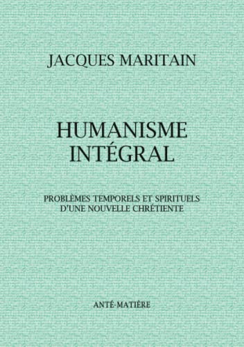 HUMANISME INTÉGRAL: Problèmes temporels et spirituels d'une nouvelle chrétienté von Anté-Matière