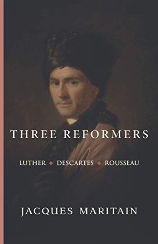 Three Reformers: Luther, Descartes, Rousseau