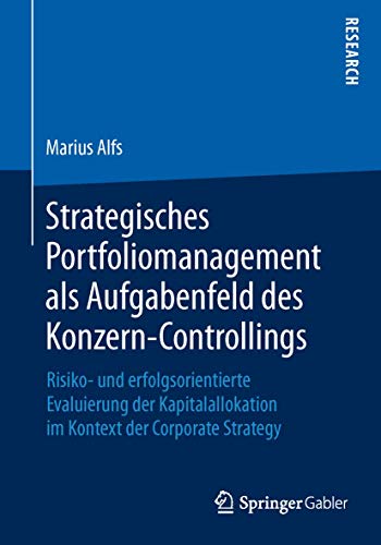 Strategisches Portfoliomanagement als Aufgabenfeld des Konzern-Controllings: Risiko- und erfolgsorientierte Evaluierung der Kapitalallokation im Kontext der Corporate Strategy von Springer