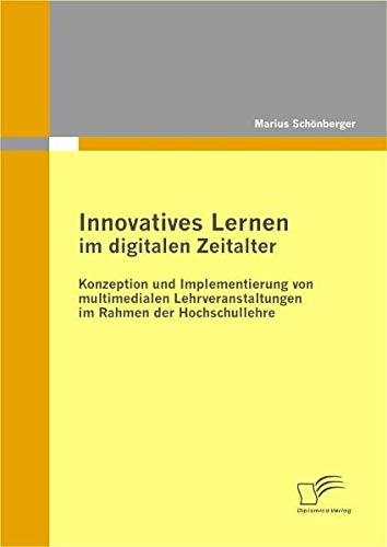 Innovatives Lernen im digitalen Zeitalter: Konzeption und Implementierung von multimedialen Lehrveranstaltungen im Rahmen der Hochschullehre von Diplomica Verlag