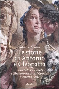 Le storie di Antonio e Cleopatra. Giambattista Tiepolo e Girolamo Mengozzi Colonna a Palazzo Labia von Marsilio