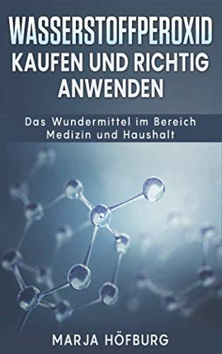 Wasserstoffperoxid Kaufen und richtig anwenden: Das Wundermittel im Bereich Medizin und Haushalt von Independently published