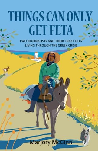Things Can Only Get Feta: Two journalists and their crazy dog living through the Greek crisis (The Peloponnese Series, Band 1)