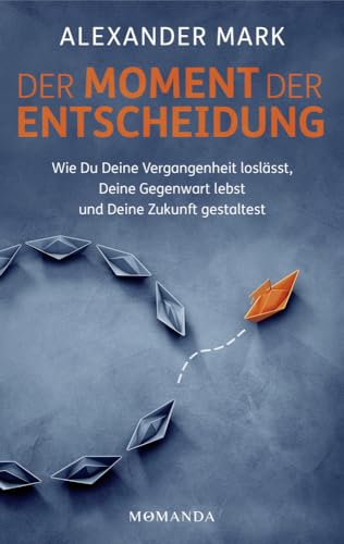 Der Moment der Entscheidung: Wie Du Deine Vergangenheit loslässt, Deine Gegenwart lebst und Deine Zukunft gestaltest von Momanda