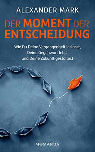 Der Moment der Entscheidung: Wie Du Deine Vergangenheit loslässt, Deine Gegenwart lebst und Deine Zukunft gestaltest Der Moment der Entscheidung: Wie Du Deine Vergangenheit loslässt, Deine Gegenwart lebst und Deine Zukunft gestaltest