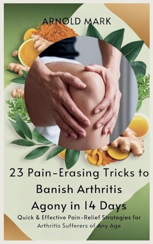 23 Pain-Erasing Tricks to Banish Arthritis Agony In 14 Days: Quick & Effective Pain-Relief Strategies for Arthritis Sufferers of Any Age von The Book Annex