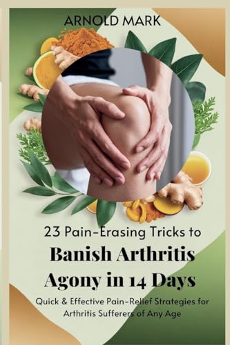 23 Pain-Erasing Tricks to Banish Arthritis Agony In 14 Days: Quick & Effective Pain-Relief Strategies for Arthritis Sufferers of Any Age von The Book Annex
