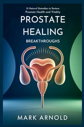 Prostate Healing Breakthroughs: 15 Natural Remedies to Restore Prostate Health and Vitality von The Book Annex