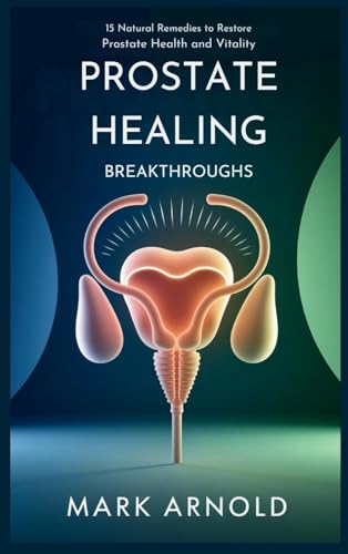 Prostate Healing Breakthroughs: 15 Natural Remedies to Restore Prostate Health and Vitality von The Book Annex