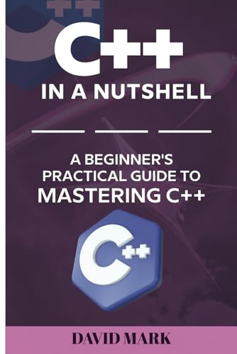 C++ in a Nutshell: A Beginner's Practical Guide To Mastering C++ von Independently published