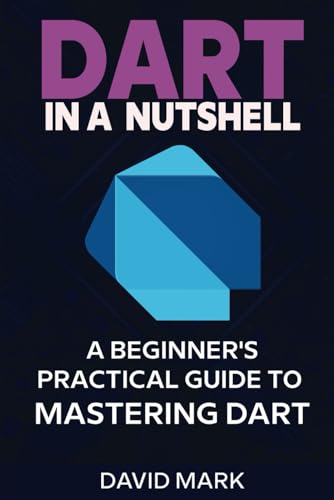 Dart in a Nutshell: A Beginner's Practical Guide To Mastering Dart von Independently published