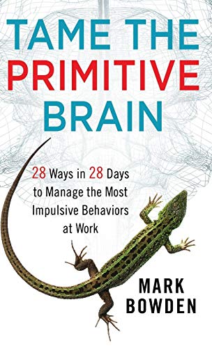 Tame the Primitive Brain: 28 Ways in 28 Days to Manage the Most Impulsive Behaviors at Work Tame the Primitive Brain: 28 Ways in 28 Days to Manage the Most Impulsive Behaviors at Work