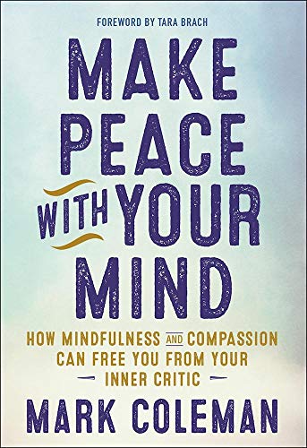 Make Peace with Your Mind: How Mindfulness and Compassion Can Free You from Your Inner Critic