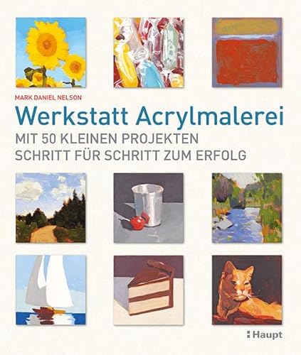 Werkstatt Acrylmalerei: Mit 50 kleinen Projekten Schritt für Schritt zum Erfolg