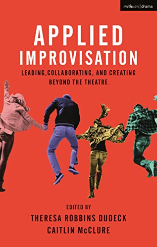 Applied Improvisation: Leading, Collaborating, and Creating Beyond the Theatre von By